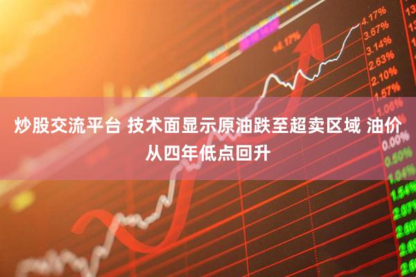 炒股交流平台 技术面显示原油跌至超卖区域 油价从四年低点回升