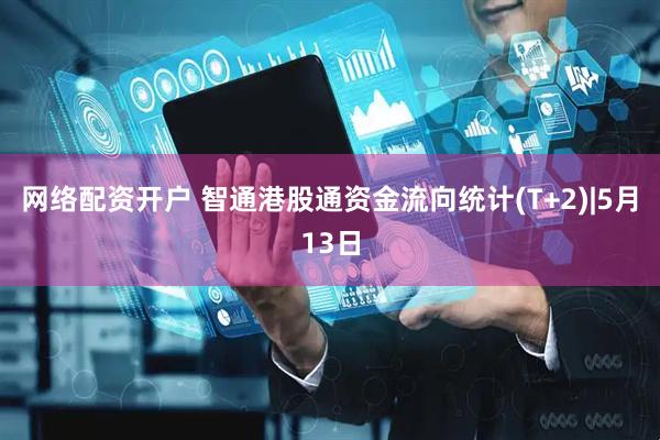 网络配资开户 智通港股通资金流向统计(T+2)|5月13日