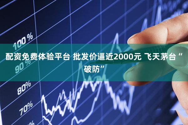 配资免费体验平台 批发价逼近2000元 飞天茅台“破防”