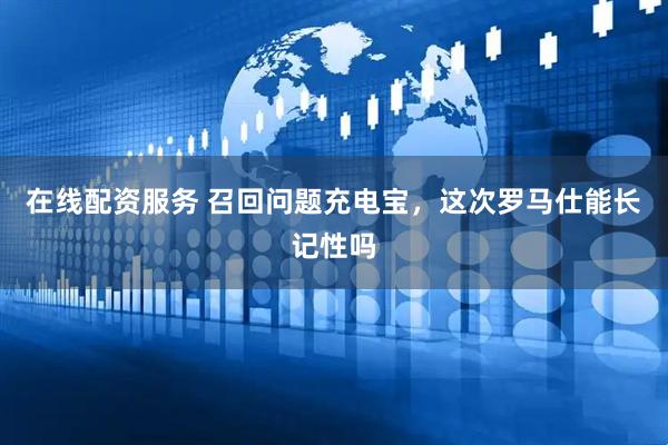 在线配资服务 召回问题充电宝，这次罗马仕能长记性吗