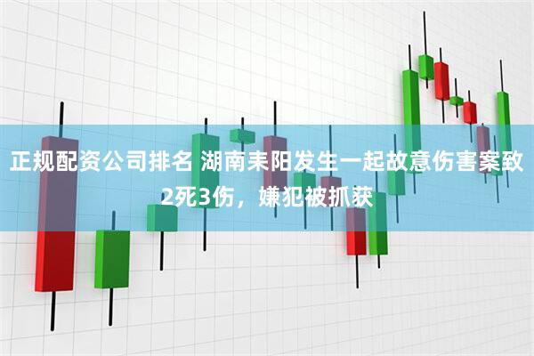 正规配资公司排名 湖南耒阳发生一起故意伤害案致2死3伤，嫌犯被抓获