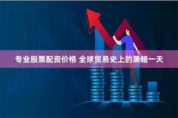 专业股票配资价格 全球贸易史上的黑暗一天