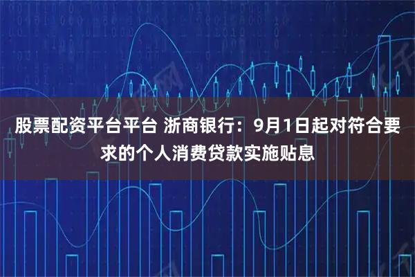 股票配资平台平台 浙商银行：9月1日起对符合要求的个人消费贷款实施贴息