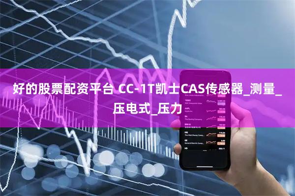 好的股票配资平台 CC-1T凯士CAS传感器_测量_压电式_压力