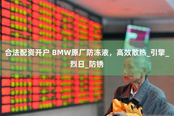 合法配资开户 BMW原厂防冻液，高效散热_引擎_烈日_防锈