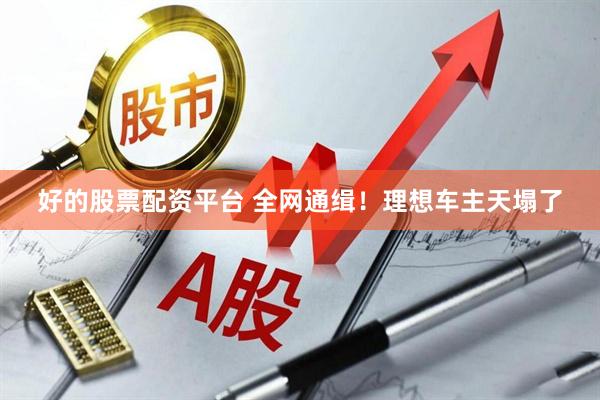 好的股票配资平台 全网通缉！理想车主天塌了