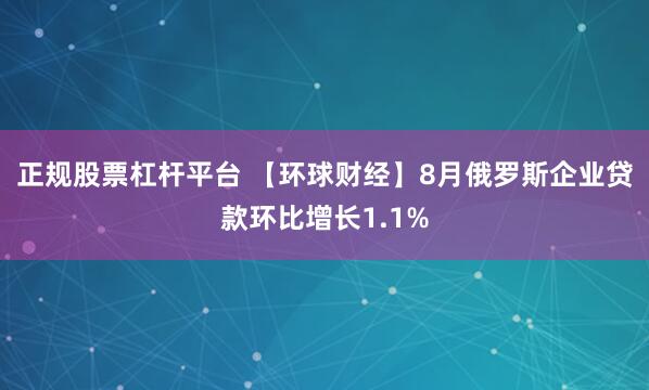 正规股票杠杆平台 【环球财经】8月俄罗斯企业贷款环比增长1.1%